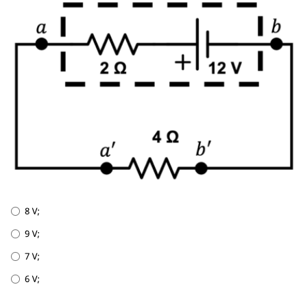a
b
+
12 V
a'
4Ω
b'
O 8 V;
O 9 V;
O 7V;
O 6 V;
