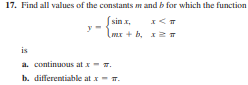 17. Find all values of the constants m and b for which the function
[sin x,
mr + b, 12T
is
a. continuous at x- T.
b. differentiable at x- T.
