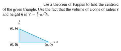 use a theorem of Pappus to find the centroid
of the given triangle. Use the fact that the volume of a cone of radius r
and height h is V = } arh.
(0, b)
(0, 0)
(а, 0)

