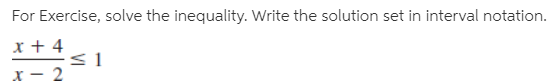 For Exercise, solve the inequality. Write the solution set in interval notation.
x + 4
