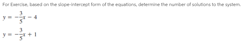 For Exercise, based on the slope-intercept form of the equations, determine the number of solutions to the system.
3
y = --x
3
y = -* +1
