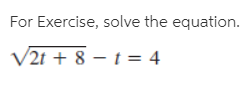 For Exercise, solve the equation.
V2t + 8 – t= 4
