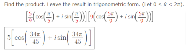 Find the product. Leave the result in trigonometric form. (Let 0 < 0 < 27).
cos
sin
57m
+
34n
347
5 cos
+i sin
45
45
