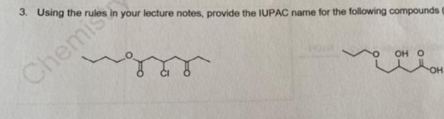 3. Using the rules in your lecture notes, provide the IUPAC name for the following compounds
Chemis
OH O
HO-
