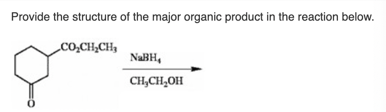 Provide the structure of the major organic product in the reaction below.
CO,CH,CH,
NaBH₁
CH₂CH₂OH