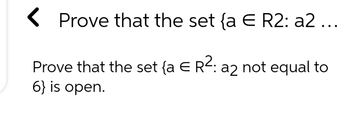 ( Prove that the set {a E R2: a2 ...
Prove that the set {a E R2: a2 not equal to
6} is open.
