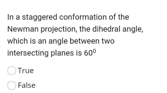 In a staggered conformation of the
Newman projection, the dihedral angle,
which is an angle between two
intersecting planes is 60°
OTrue
False
