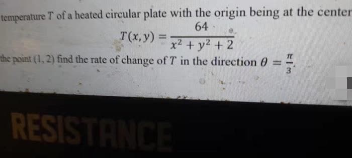 temperature T of a heated circular plate with the origin being at the center
64
T(x, y):
=
x² + y² + 2
the point (1, 2) find the rate of change of T in the direction 0 =
RESISTANCE
