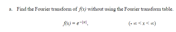 a. Find the Fourier transform of f(x) without using the Fourier transform table.
f(x) = e-lxl.
(- 0 <x< ∞)
