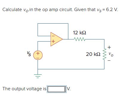 Calculate vo in the op amp circuit. Given that vs = 6.2 V.
12 k2
+,
+
Vs (+
20 k2
Vo
The output voltage is
V.
