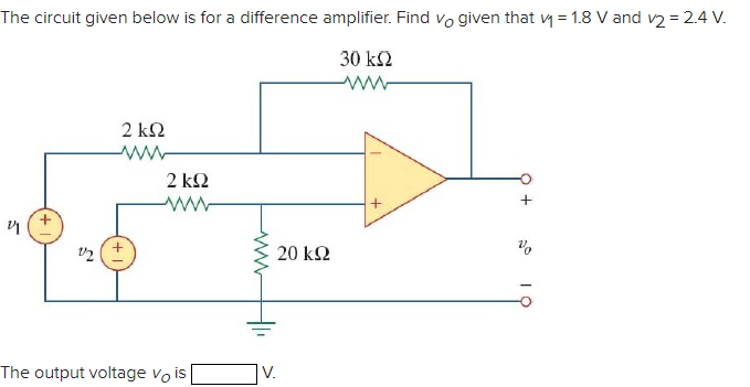 The circuit given below is for a difference amplifier. Find vo given that y = 1.8 V and v2 =2.4 V.
30 k2
2 k2
ww
2 k2
+,
12
20 k2
The output voltage vo is
|V.
