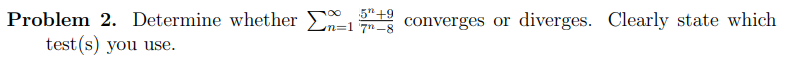 5"+9
Problem 2. Determine whether E
test (s) you use.
m=1 7n_8 converges or diverges. Clearly state which
