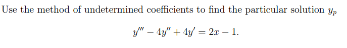 Use the method of undetermined coefficients to find the particular solution y,
y" – 4y" + 4y' = 2x – 1.

