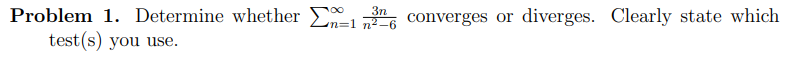 3n
Problem 1. Determine whether E
test(s) you use.
n=1 n²-6
converges or diverges. Clearly state which
