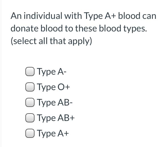 An individual with Type A+ blood can
donate blood to these blood types.
(select all that apply)
Туре А-
Туре О+
О Туре АB-
Туре АВ+
O Type A+
