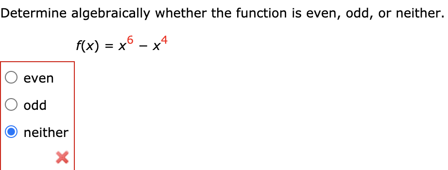 Determine algebraically whether the function is even, odd, or neither.
F(x) = x6 – x4
even
odd
neither
