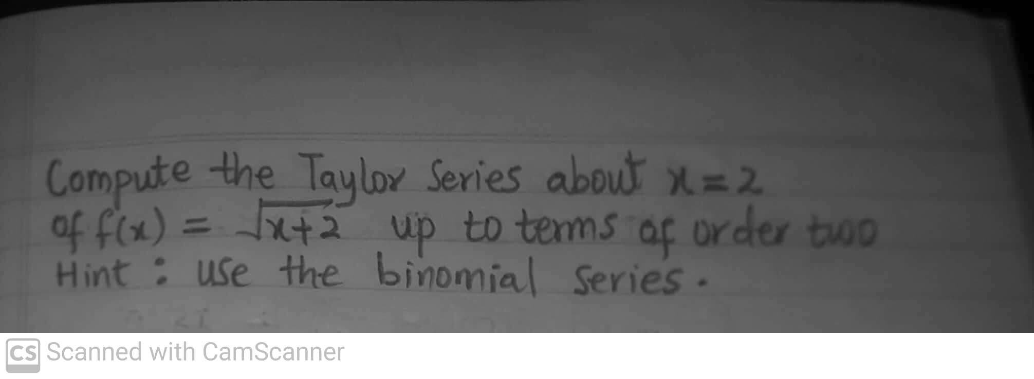 Compute the Taylox Series about x = 2
of fix) = x+2 up to terms af order two
Hint : use the binomial Series.
%3D
