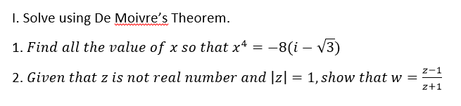 I. Solve using De Moivre's Theorem.
1. Find all the value of x so that x4 = -8(i – V3)
z-1
2. Given that z is not real number and |z|= 1, show that w =
z+1
