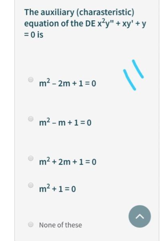 The auxiliary (charasteristic)
equation of the DE x²y" + xy' + y
= 0 is
m2 - 2m +1=0
m2 - m +1=0
m2 + 2m +1=0
• m? +1=0
None of these
