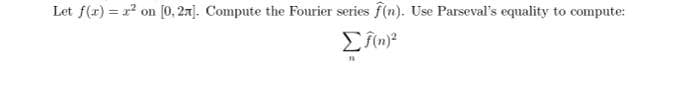 Let f(x) = x² on [0, 2]. Compute the Fourier series f(n). Use Parseval's equality to compute:
Σf(n)²
11