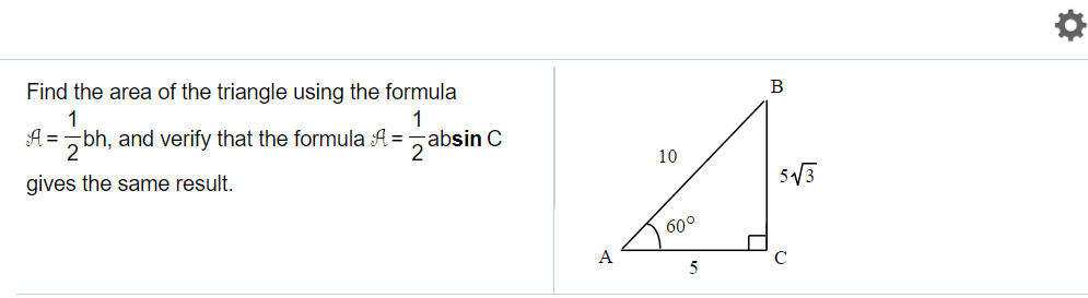 Find the area of the triangle using the formula
B
1
1
A =
,bh, and verify that the formula A =
C
zabsin
10
gives the same result.
5/3
60°
A
5
