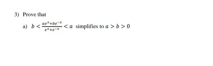 3) Prove that
ae*+be¬* < a simplifies to a > b > 0
ex+e¬x
a) b
