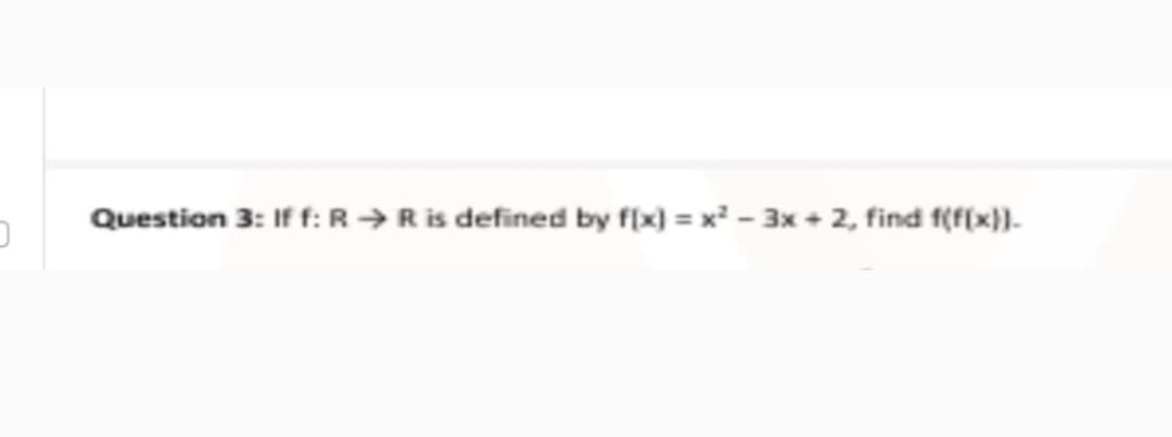 Question 3: If f: R→Ris defined by f(x) = x - 3x + 2, find f(f(x)).
