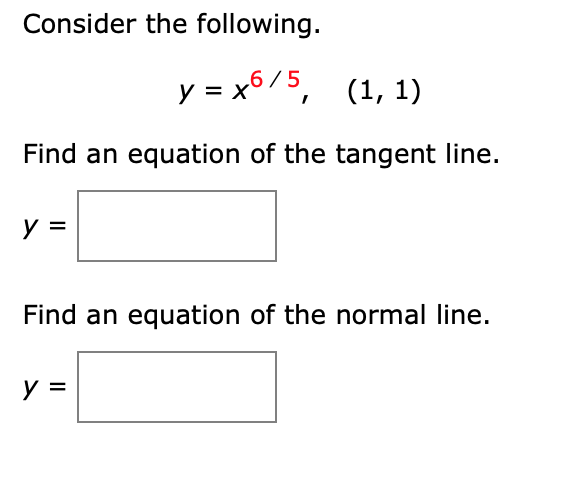 Consider the following.
y = x675, (1, 1)
Find an equation of the tangent line.
y =
Find an equation of the normal line.
y =
