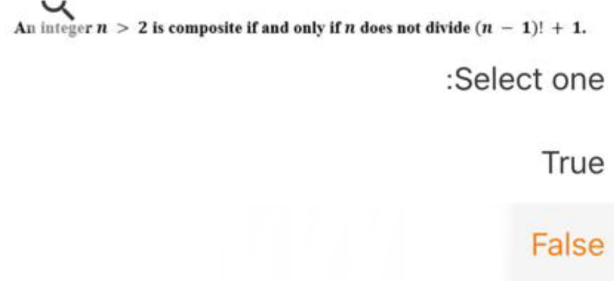 An integer n > 2 is composite if and only if n does not divide (n - 1)! + 1.
:Select one
True
False

