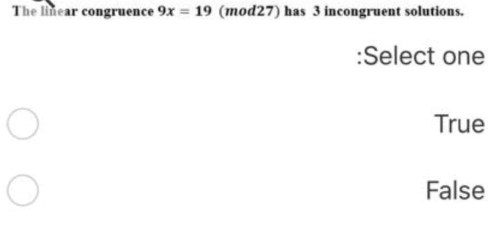The linear congruence 9x = 19 (mod27) has 3 incongruent solutions.
:Select one
True
False
