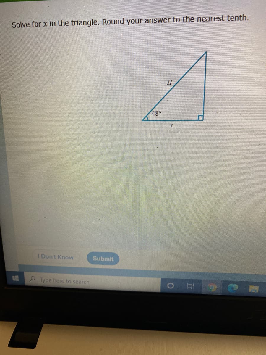 Solve for x in the triangle. Round your answer to the nearest tenth.
11
48°
I Don't Know
Submit
Type here to search
