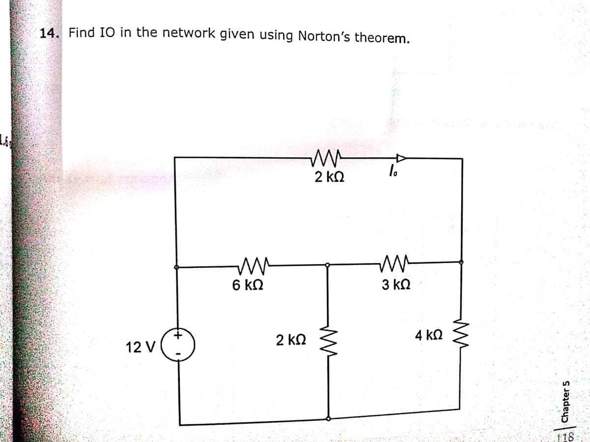 14. Find IO in the network given using Norton's theorem.
lo
2 kQ
6 kn
3 kn
2 kQ
4 kn
12 V
118
t.
Chapter 5
