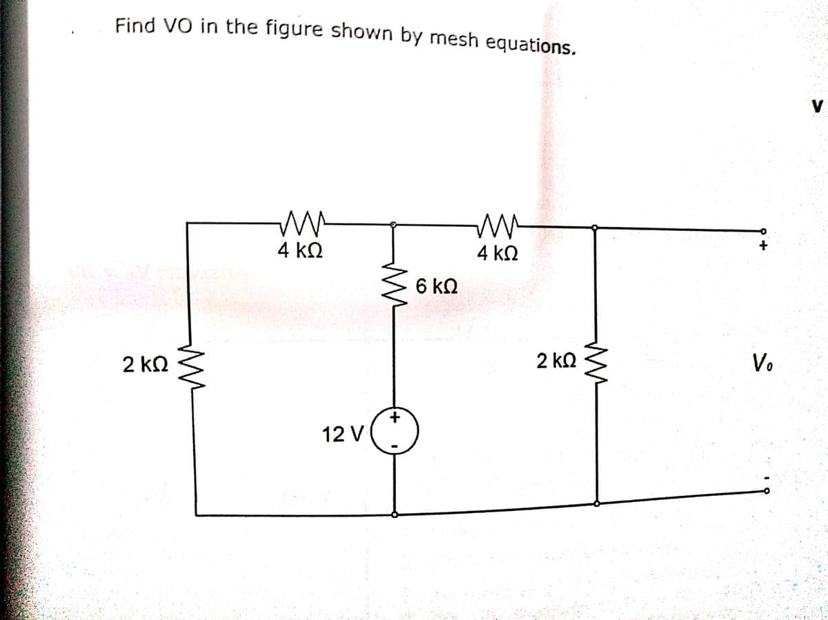 Find VO in the figure shown by mesh equations,
V
4 k2
4 kN
6 kQ
2 kQ
2 kQ
Vo
12 V
