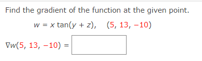 Find the gradient of the function at the given point.
w = x tan(y + z), (5, 13, –10)
Vw(5, 13, -10) =
