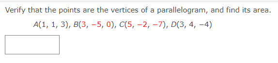 Verify that the points are the vertices of a parallelogram, and find its area.
А(1, 1, 3), В(3, -5, 0), C(5, —2, -7), D(3, 4, -4)
