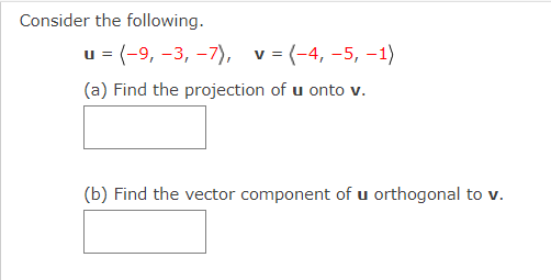 Consider the following.
u = (-9, -3, -7), v = (-4, -5, –1)
(a) Find the projection of u onto v.
(b) Find the vector component of u orthogonal to v.
