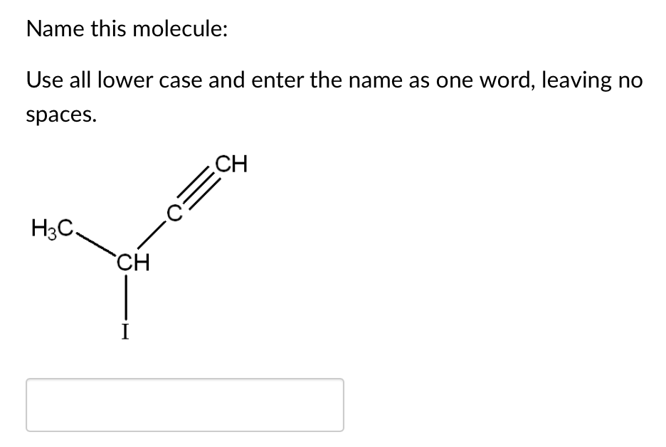 Name this molecule:
Use all lower case and enter the name as one word, leaving no
spaces.
CH
H3C
`CH
I
