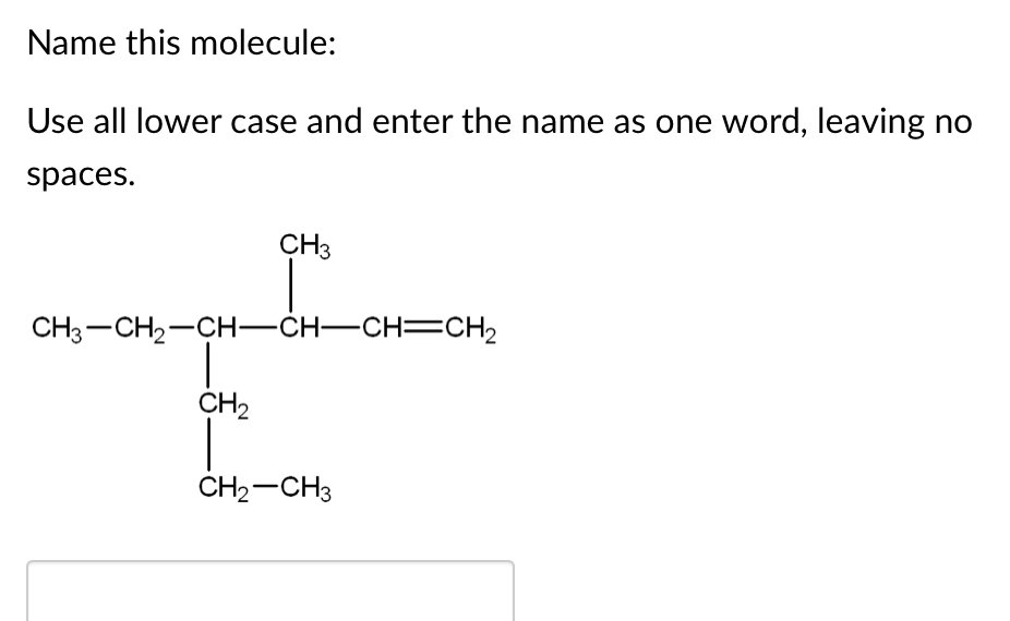 Name this molecule:
Use all lower case and enter the name as one word, leaving no
spaces.
CH3
CH3-CH2-CH–CH-CH=CH2
CH2
CH2-CH3
