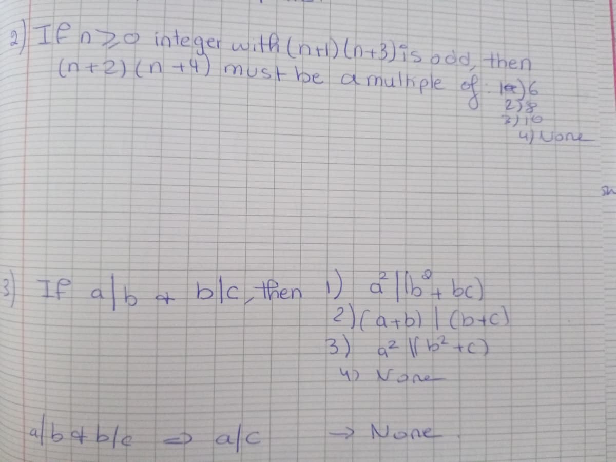 a Ienzo integer with (ntl) (n-+3)is odd then
(n +2) (n t4) must be a mulhple of le)6
238
4) None
a lb bc)
2)Carbl I (b+c)
3) q² l b? tc)
4o None
3 If alb
+ blc, then )
albot ble o afc
> None
