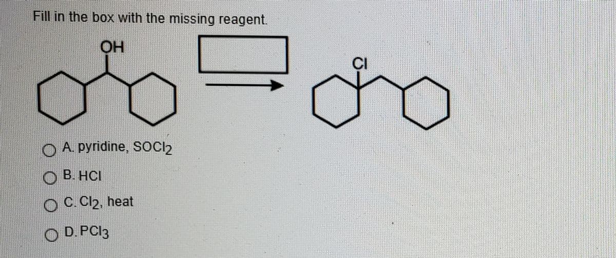 Fill in the box with the missing reagent.
OH
CI
O A. pyridine, SOCI2
О В НС
O C. Cl2, heat
O D. PCI3
