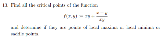 13. Find all the critical points of the function
f(x, y) = xy +
x+y
xy
and determine if they are points of local maxima or local minima or
saddle points.