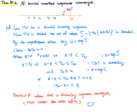 Thm l0.2 All kounded mawstene sequences Comverge.
- sups
pf. Let (5) be a bounded nerensing. sequenco.
Shce (Su) kunded, the set of olues S ue is kanded.
Ey the complotmoes atom. say U= sup S.
Claine : Sn = u.
Gluen E70 N GN st
u-E < SN
: k- sup S
n7N = u-ɛ < Sus Sn
and
U-eく Sn Suくu+を
Froctce 4. show thast a
CHint, Sstmilar idea utth irts )
diarosing squence canuerges.
