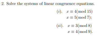 2. Solve the systems of linear congruence equations.
(i). r = 4(mod 15)
I = 5(mod 7);
(ii). x = 3(mod 8)
x = 4(mod 9).
