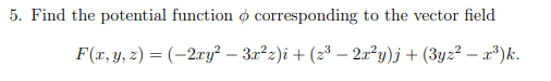 5. Find the potential function o corresponding to the vector field
F(x, y, z) = (-2xy² − 3x²z)i + (2³ – 2x²y)j + (3yz²x³)k.