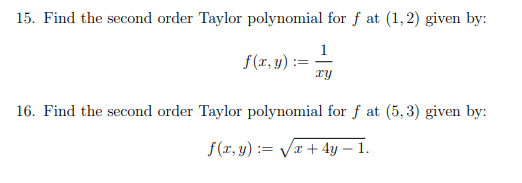 15. Find the second order Taylor polynomial for f at (1,2) given by:
1
f(x, y) =
xy
16. Find the second order Taylor polynomial for f at (5,3) given by:
f(x,y)=√x + 4y - 1.