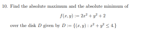 10. Find the absolute maximum and the absolute minimum of
f(x, y) = 2x² + y² + 2
over the disk D given by D:= {(x, y) : x² + y² ≤ 4.}