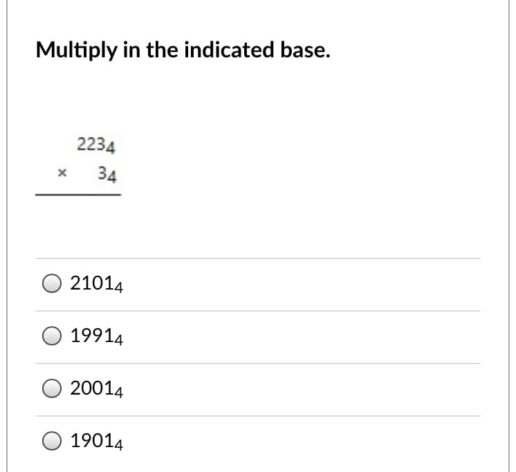 Multiply in the indicated base.
2234
34
21014
19914
20014
19014
