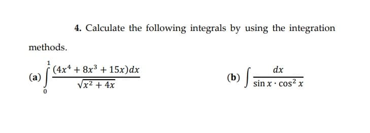 4. Calculate the following integrals by using the integration
methods.
(4x* + 8x3 + 15x)dx
(a)
dx
(b) sin x · cos² x
Vx2 + 4x
