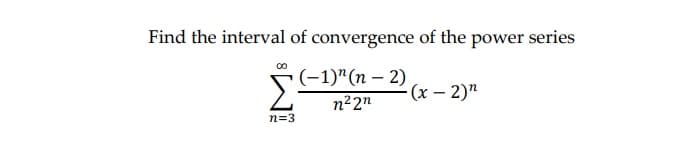 Find the interval of convergence of the power series
(-1)"(n – 2)
Σ
(x – 2)"
n22n
n=3
