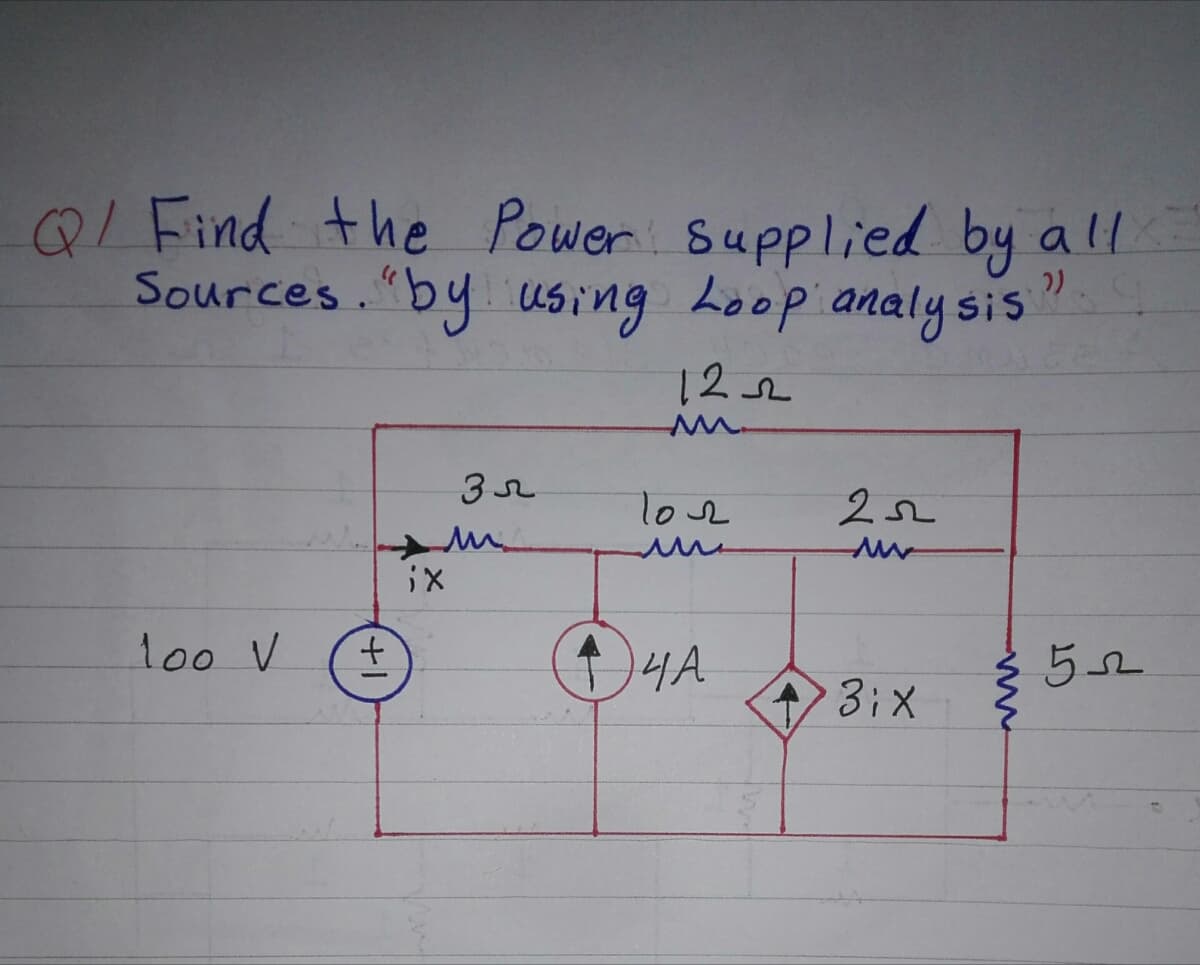 QI Find the Power Supplied by all
Sources."by using Loop analy sis
122
Toe
1o0 V
4A.
t.
52
3;X
